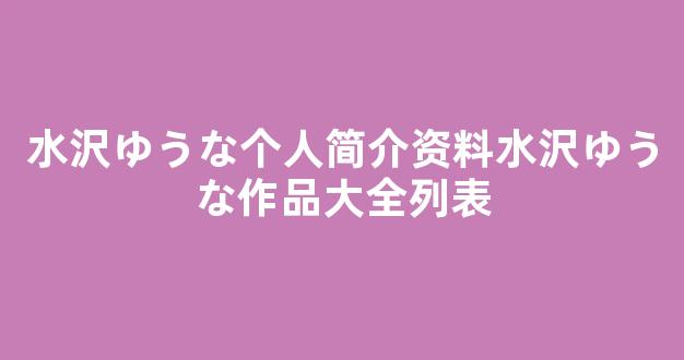 水沢ゆうな个人简介资料水沢ゆうな作品大全列表