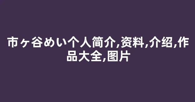 市ヶ谷めい个人简介,资料,介绍,作品大全,图片