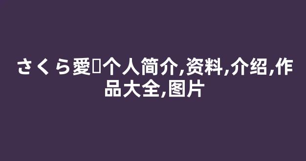 さくら愛々个人简介,资料,介绍,作品大全,图片