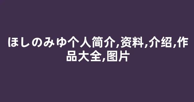ほしのみゆ个人简介,资料,介绍,作品大全,图片