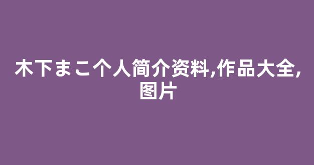 木下まこ个人简介资料,作品大全,图片