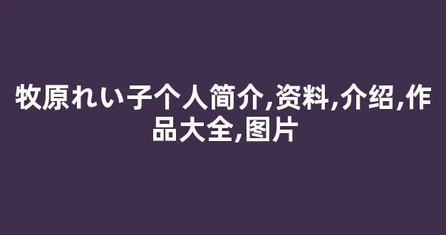 牧原れい子个人简介,资料,介绍,作品大全,图片