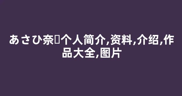 あさひ奈々个人简介,资料,介绍,作品大全,图片