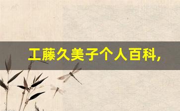 工藤久美子个人百科,工藤久美子作品大全