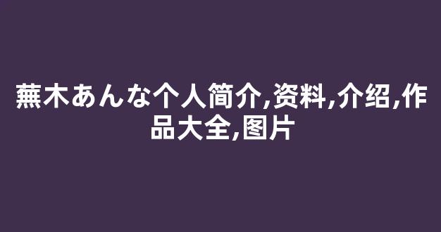 蕪木あんな个人简介,资料,介绍,作品大全,图片
