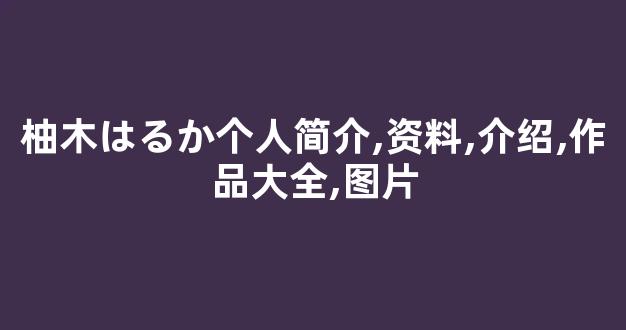 柚木はるか个人简介,资料,介绍,作品大全,图片