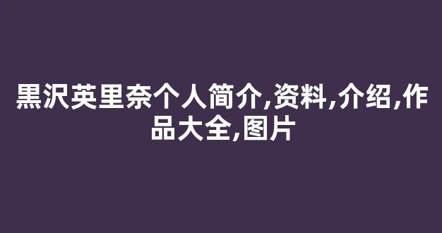 黒沢英里奈个人简介,资料,介绍,作品大全,图片