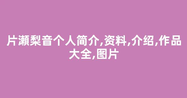 片瀬梨音个人简介,资料,介绍,作品大全,图片