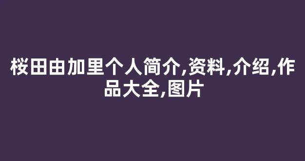 桜田由加里个人简介,资料,介绍,作品大全,图片
