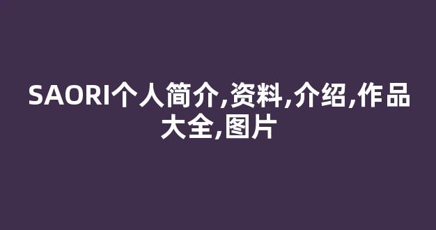 SAORI个人简介,资料,介绍,作品大全,图片