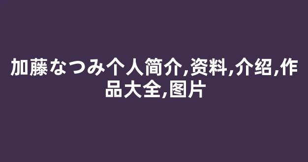加藤なつみ个人简介,资料,介绍,作品大全,图片