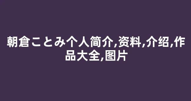 朝倉ことみ个人简介,资料,介绍,作品大全,图片