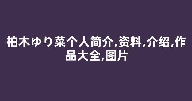 柏木ゆり菜个人简介,资料,介绍,作品大全,图片