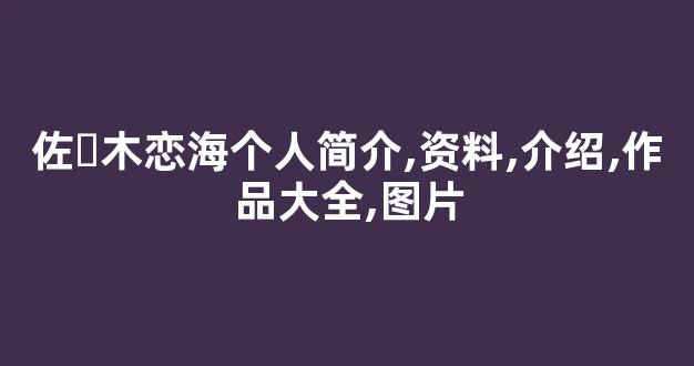 佐々木恋海个人简介,资料,介绍,作品大全,图片