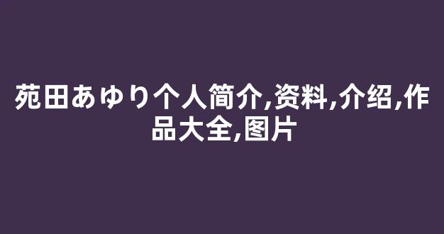 苑田あゆり个人简介,资料,介绍,作品大全,图片