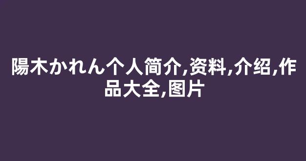 陽木かれん个人简介,资料,介绍,作品大全,图片