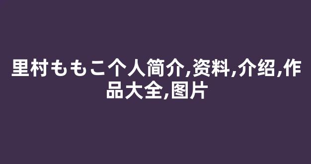 里村ももこ个人简介,资料,介绍,作品大全,图片