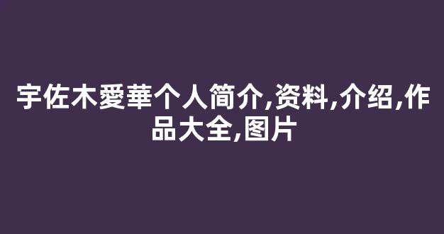 宇佐木愛華个人简介,资料,介绍,作品大全,图片
