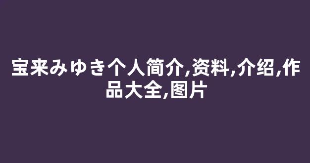 宝来みゆき个人简介,资料,介绍,作品大全,图片