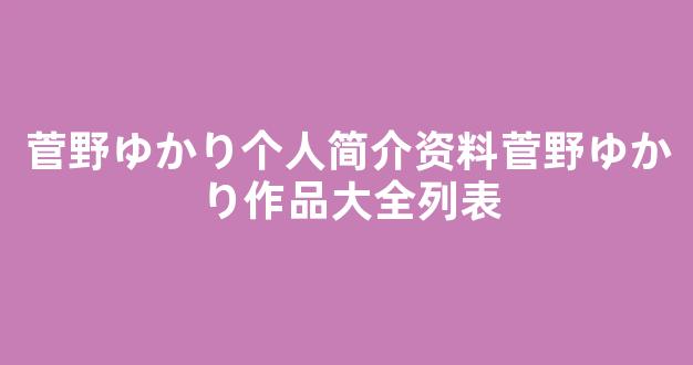菅野ゆかり个人简介资料菅野ゆかり作品大全列表